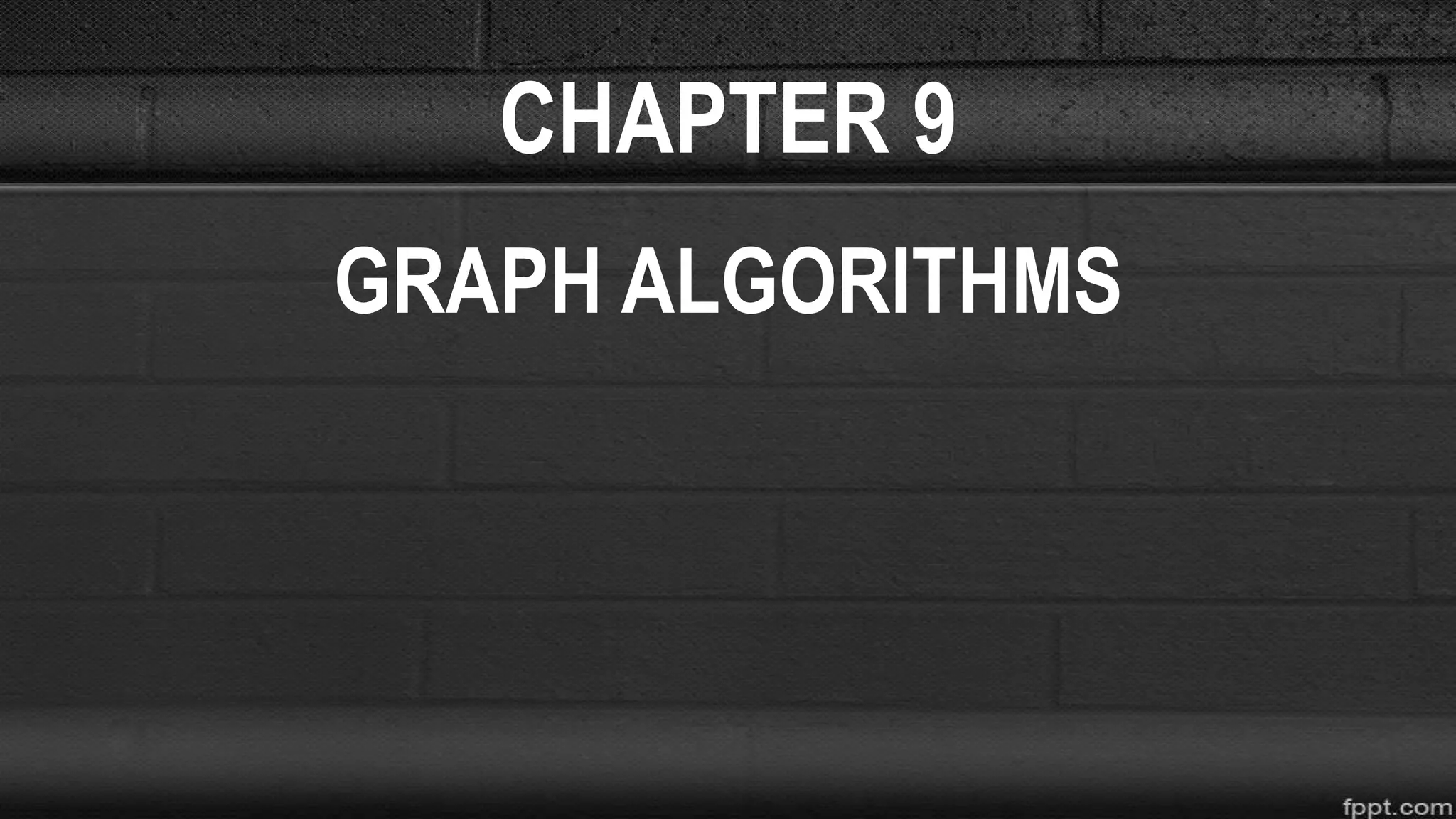 CHAPTER 9
GRAPH ALGORITHMS
 
