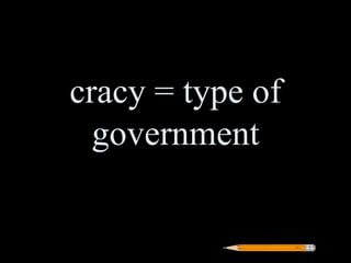 cracy = type of
  government
 