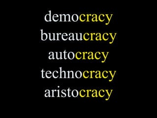 democracy
bureaucracy
  autocracy
technocracy
 aristocracy
 