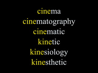 cinema
cinematography
   cinematic
     kinetic
  kinesiology
   kinesthetic
 