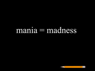mania = madness
 