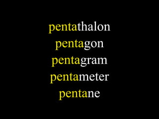 pentathalon
 pentagon
pentagram
pentameter
  pentane
 