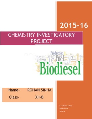 Name- ROHAN SINHA
Class- XII-B
2015-16
I.T.L Public School
Rohan Sinha
2015-16
CHEMISTRY INVESTIGATORY
PROJECT
 