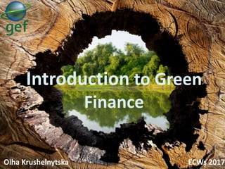 Introduction to Green
Finance
Olha Krushelnytska ECWs 2017
 