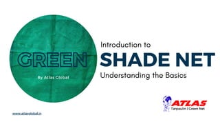 GREEN SHADE NET
Tarpaulin | Green Net
GREEN
By Atlas Global
www.atlasglobal.in
Introduction to
Understanding the Basics
 