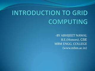 INTRODUCTION TO GRID COMPUTING -BY ABHIJEET NAWAL B.E.(Honors), CSE MBM ENGG. COLLEGE (www.mbm.ac.in) 