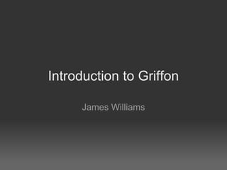 Introduction to Griffon

     James Williams
 