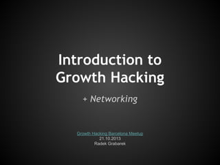 Introduction to
Growth Hacking
+ Networking

Growth Hacking Barcelona Meetup
21.10.2013
Radek Grabarek

 