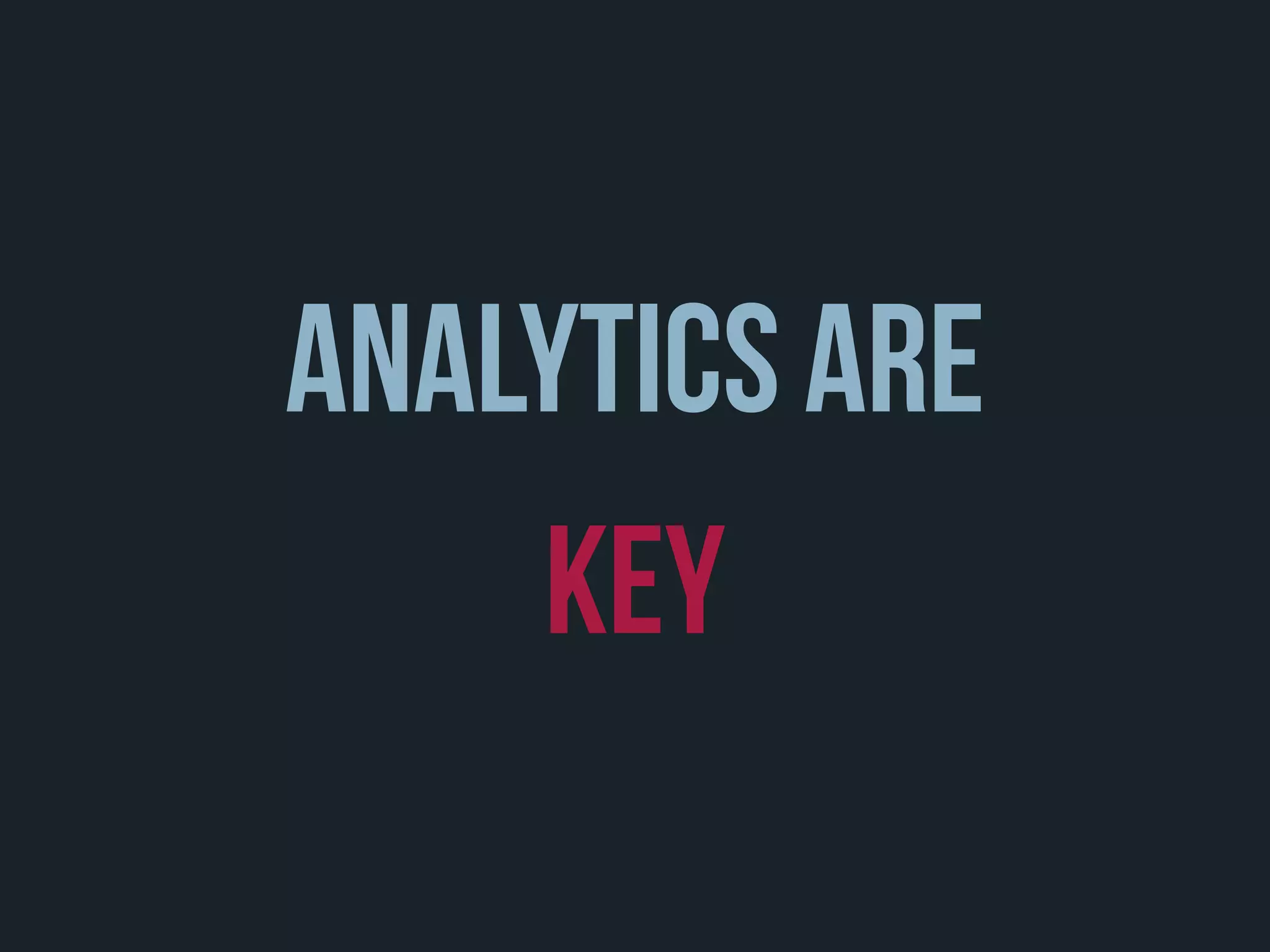 Analytics Are
Key
 