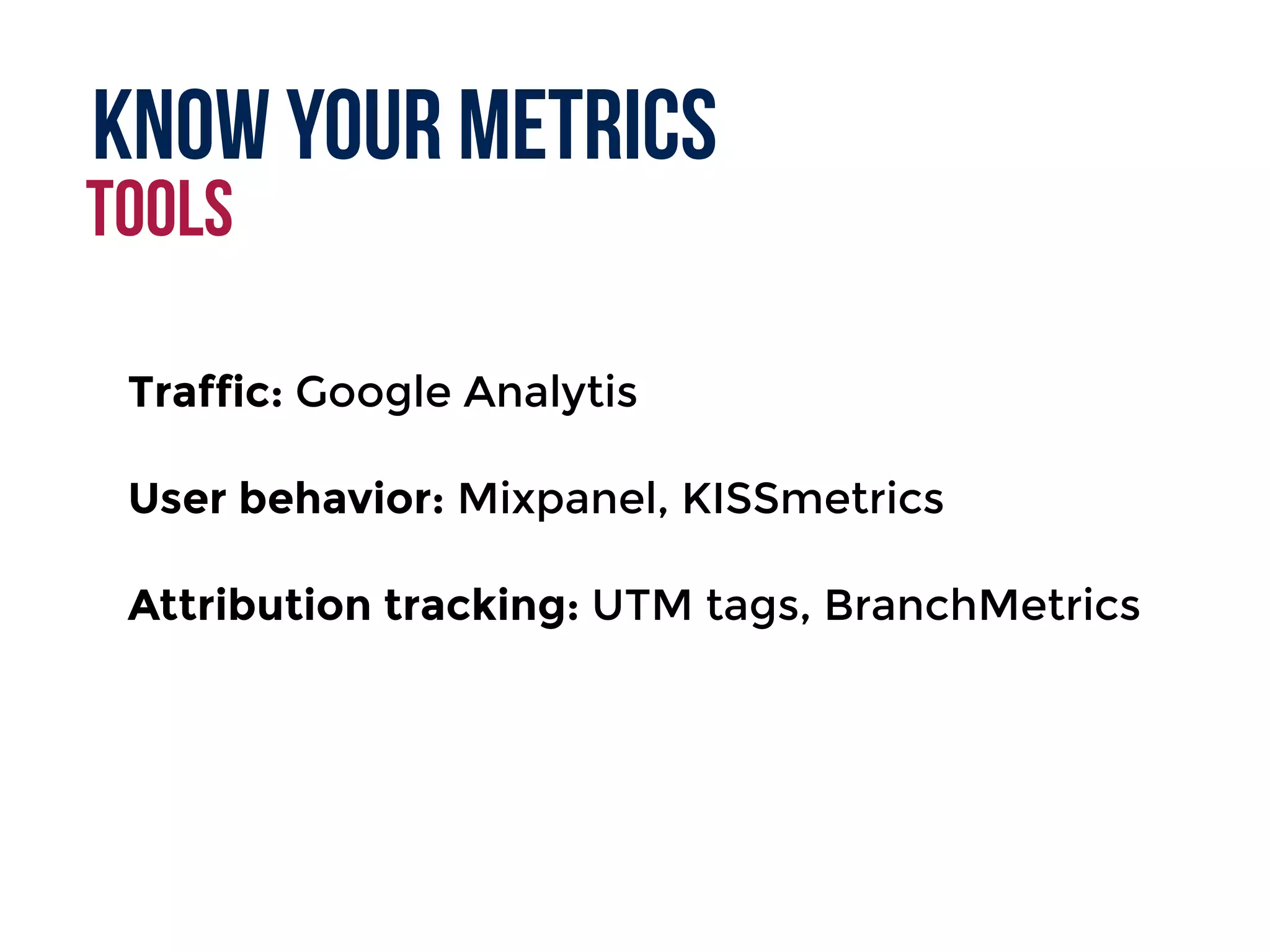 Know your metrics
Tools
Traffic: Google Analytis
User behavior: Mixpanel, KISSmetrics
Attribution tracking: UTM tags, BranchMetrics
 