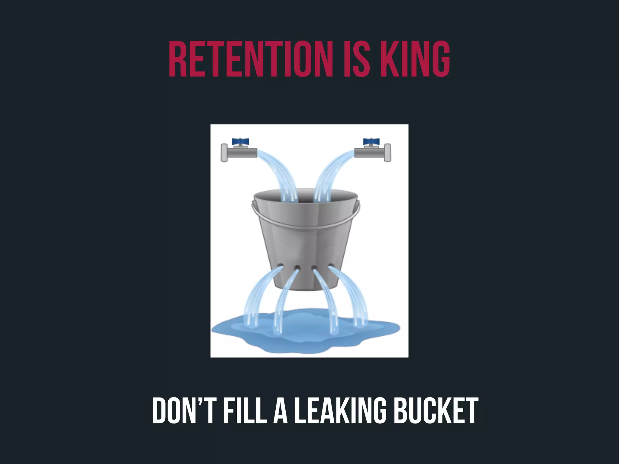 don’t fill a leaking bucket
retention is king
 