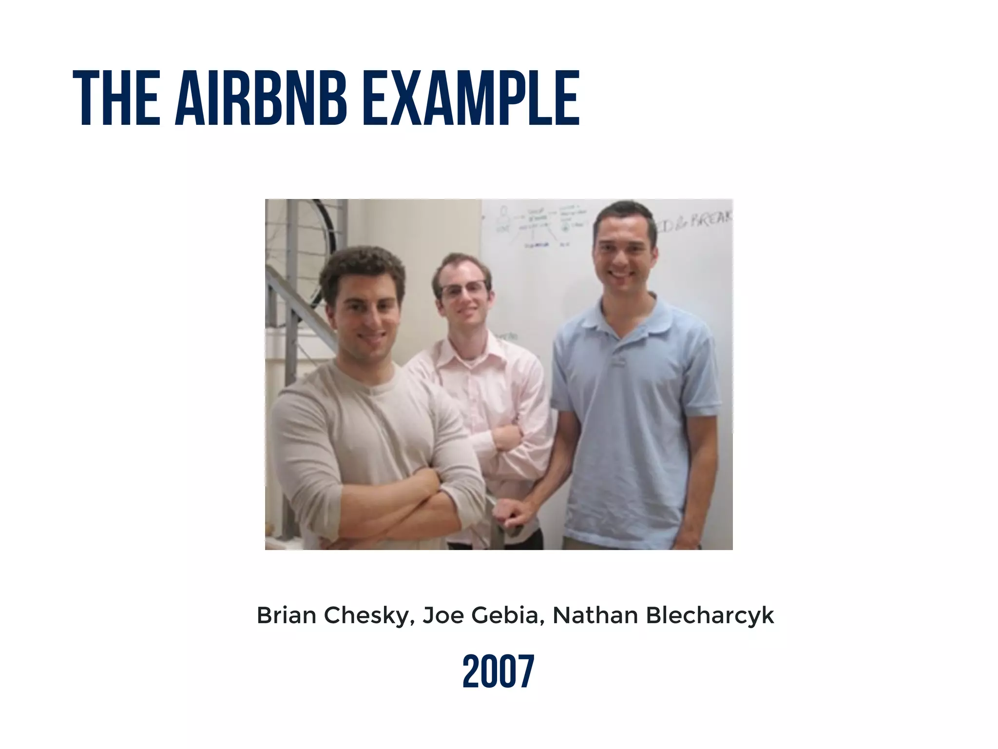 The Airbnb example
Brian Chesky, Joe Gebia, Nathan Blecharcyk
2007
 