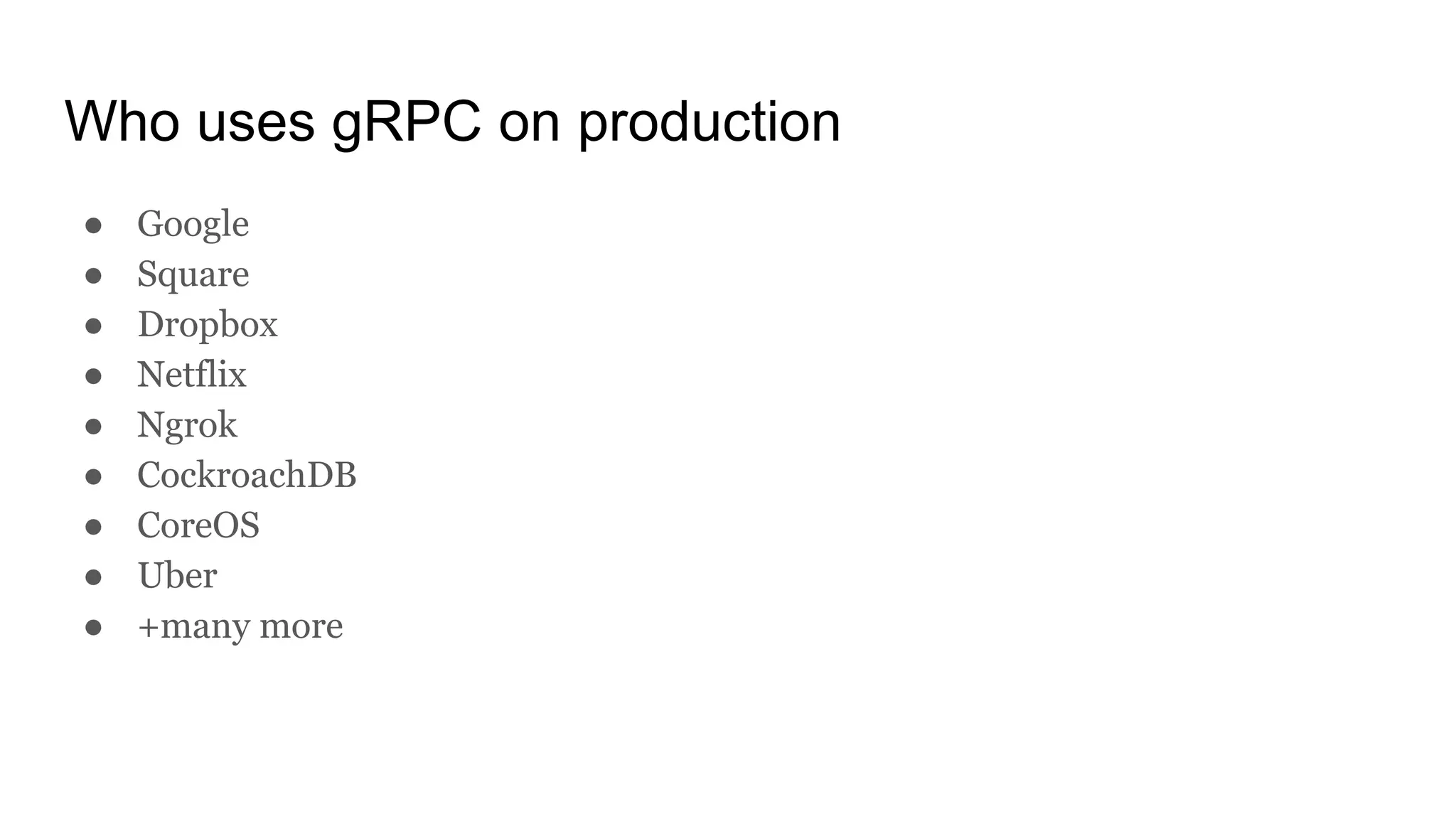Who uses gRPC on production
● Google
● Square
● Dropbox
● Netflix
● Ngrok
● CockroachDB
● CoreOS
● Uber
● +many more