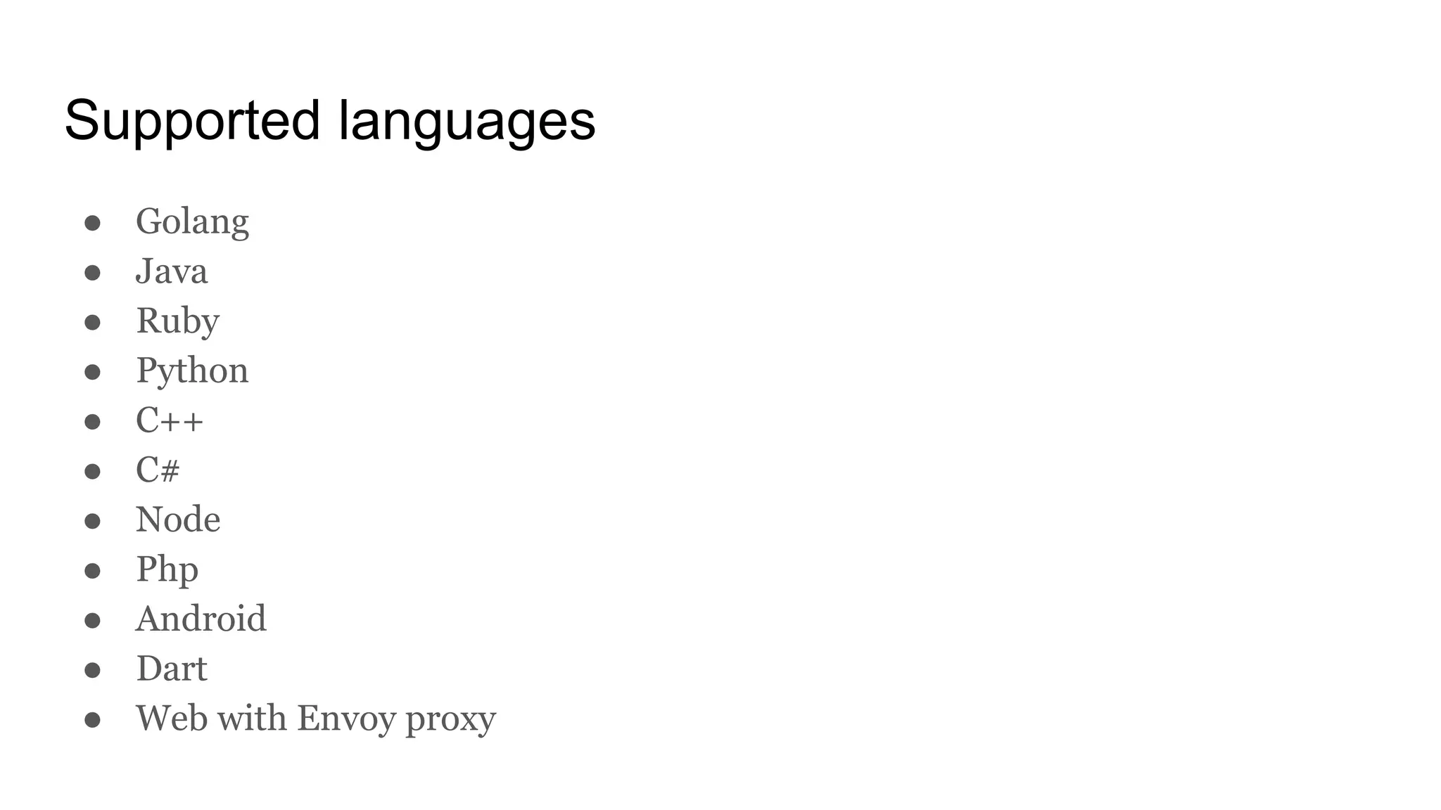 Supported languages
● Golang
● Java
● Ruby
● Python
● C++
● C#
● Node
● Php
● Android
● Dart
● Web with Envoy proxy