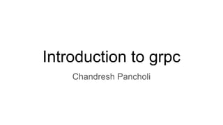 Introduction to grpc
Chandresh Pancholi
 