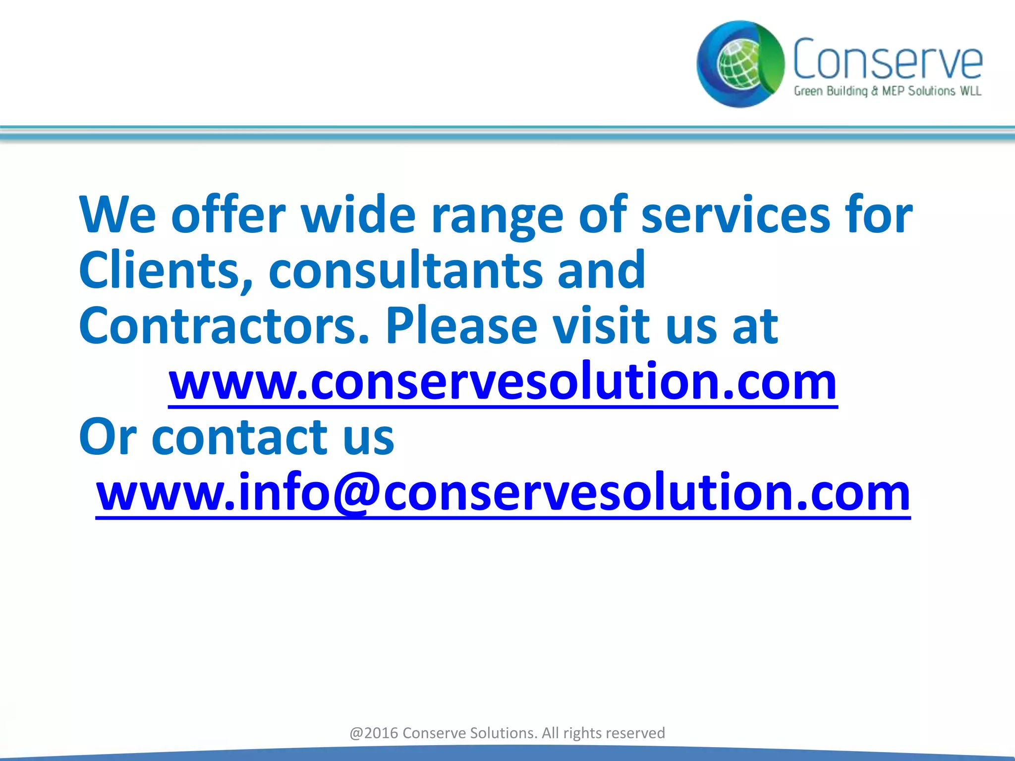 We offer wide range of services for
Clients, consultants and
Contractors. Please visit us at
www.conservesolution.com
Or contact us
www.info@conservesolution.com
@2016 Conserve Solutions. All rights reserved
 