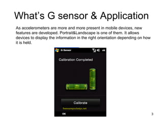 What’s G sensor & Application <ul><li>As accelerometers are more and more present in mobile devices, new features are deve...