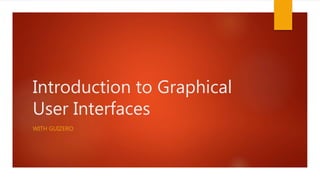 Introduction to Graphical
User Interfaces
WITH GUIZERO
 