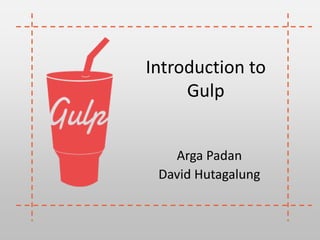 Introduction to
Gulp
Arga Padan
David Hutagalung
 