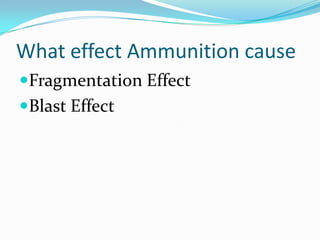 What effect Ammunition cause
Fragmentation Effect
Blast Effect
 