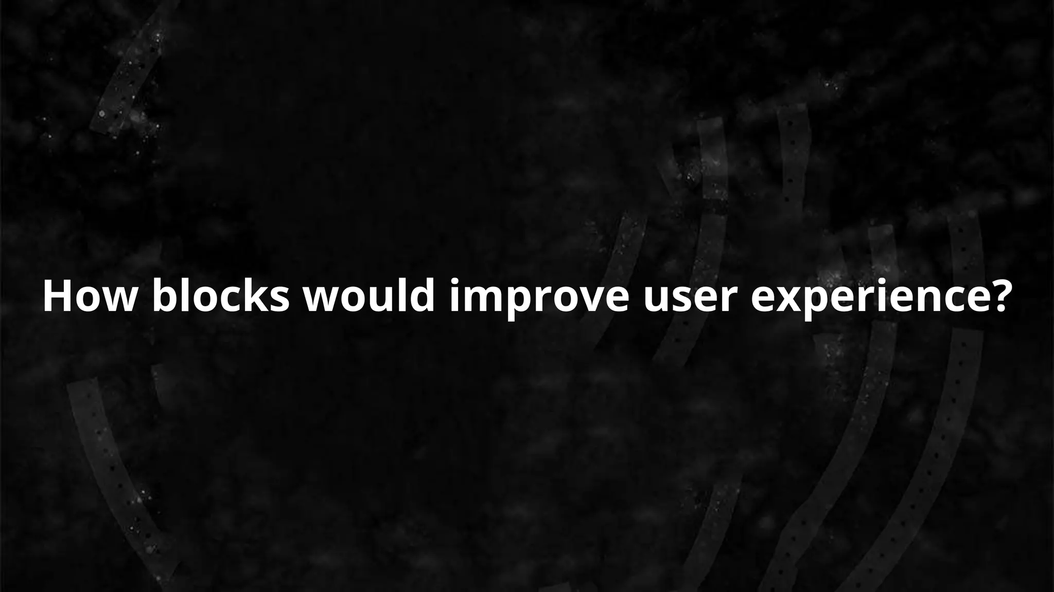 How blocks would improve user experience?
 