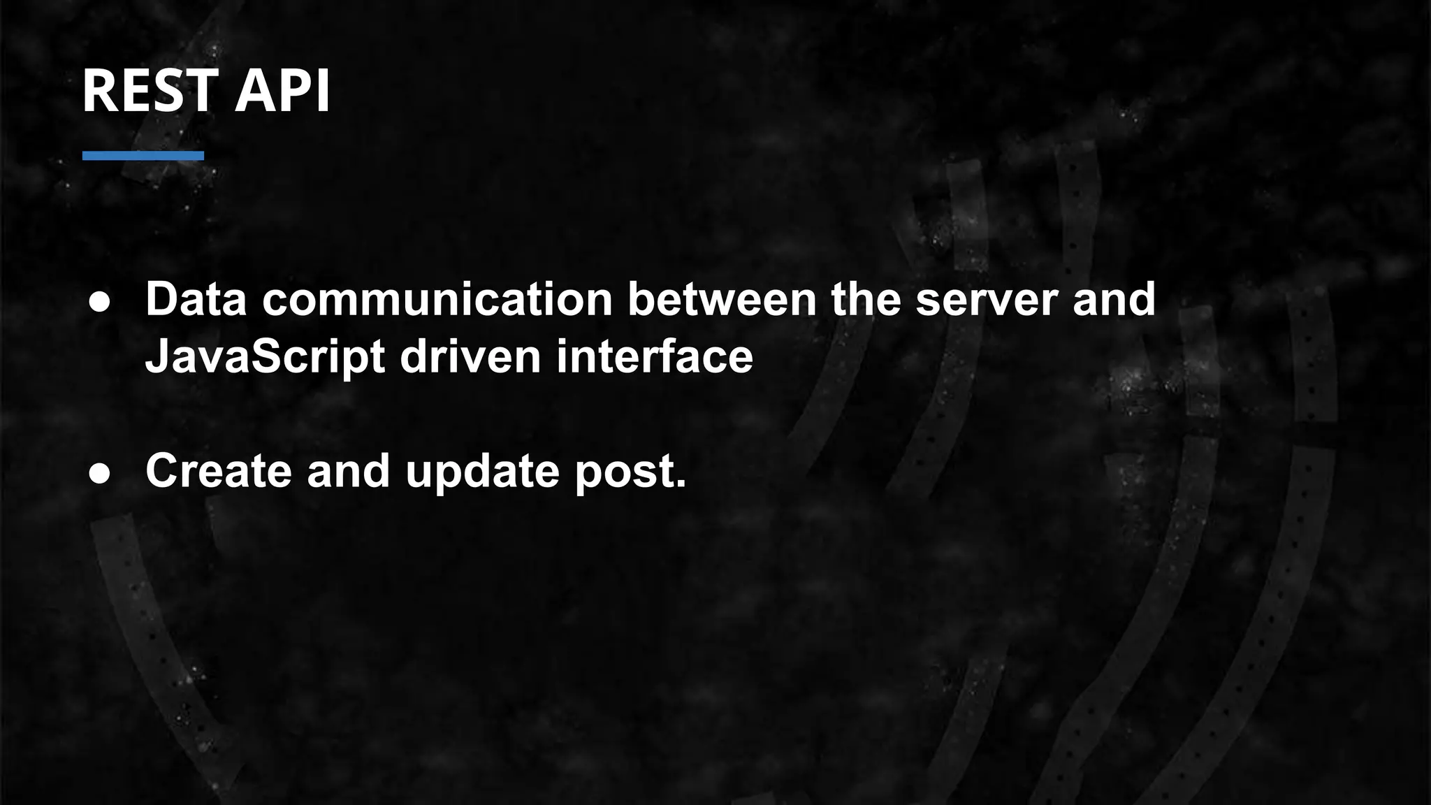 REST API
● Data communication between the server and
JavaScript driven interface
● Create and update post.
 