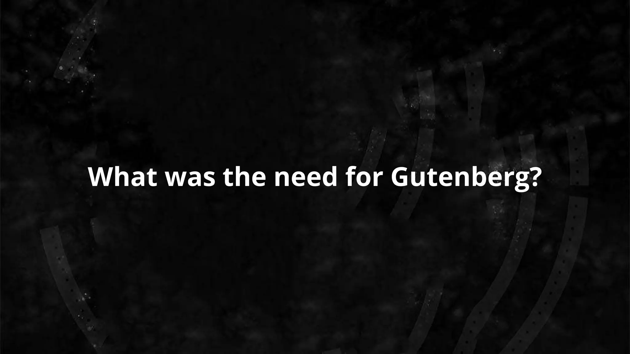 What was the need for Gutenberg?
 