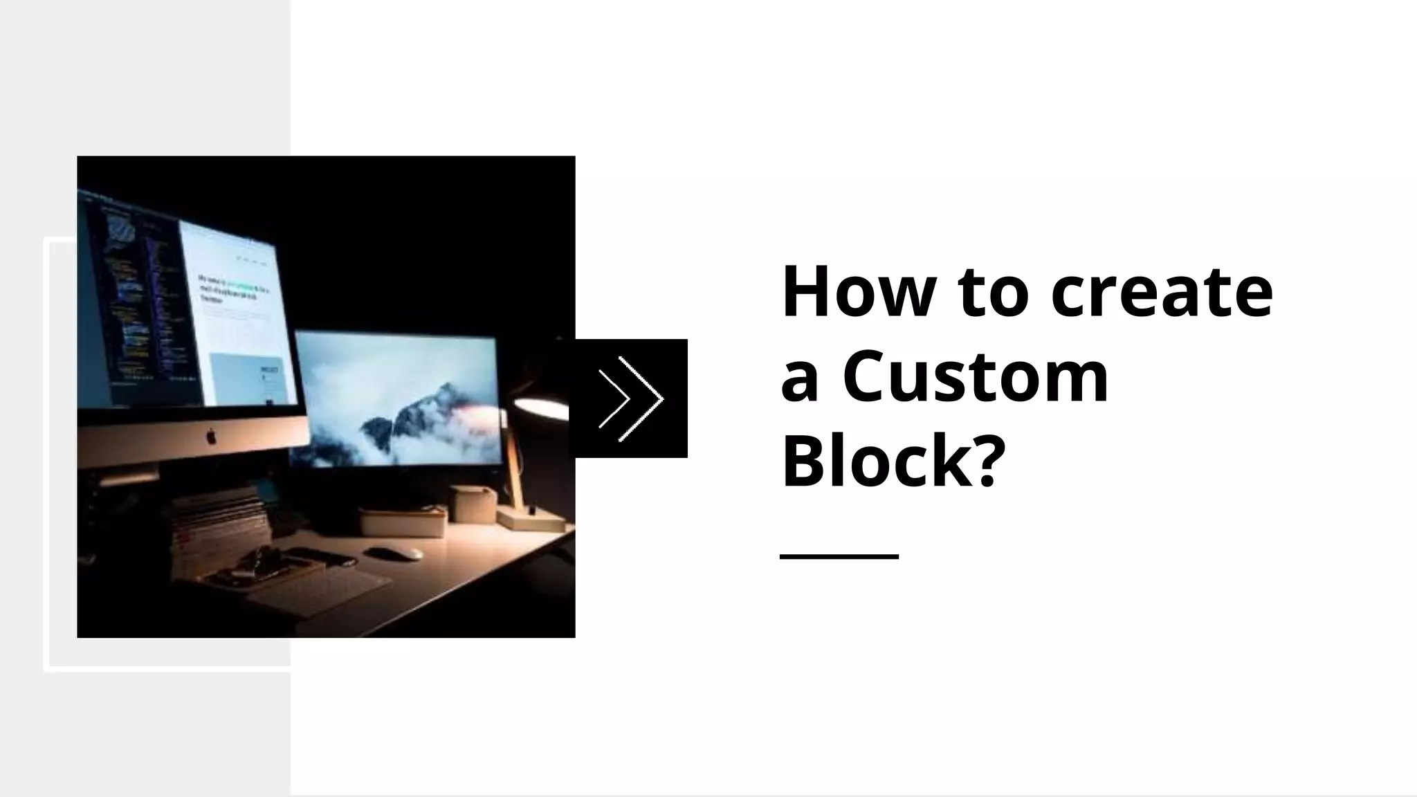 How to create
a Custom
Block?
 