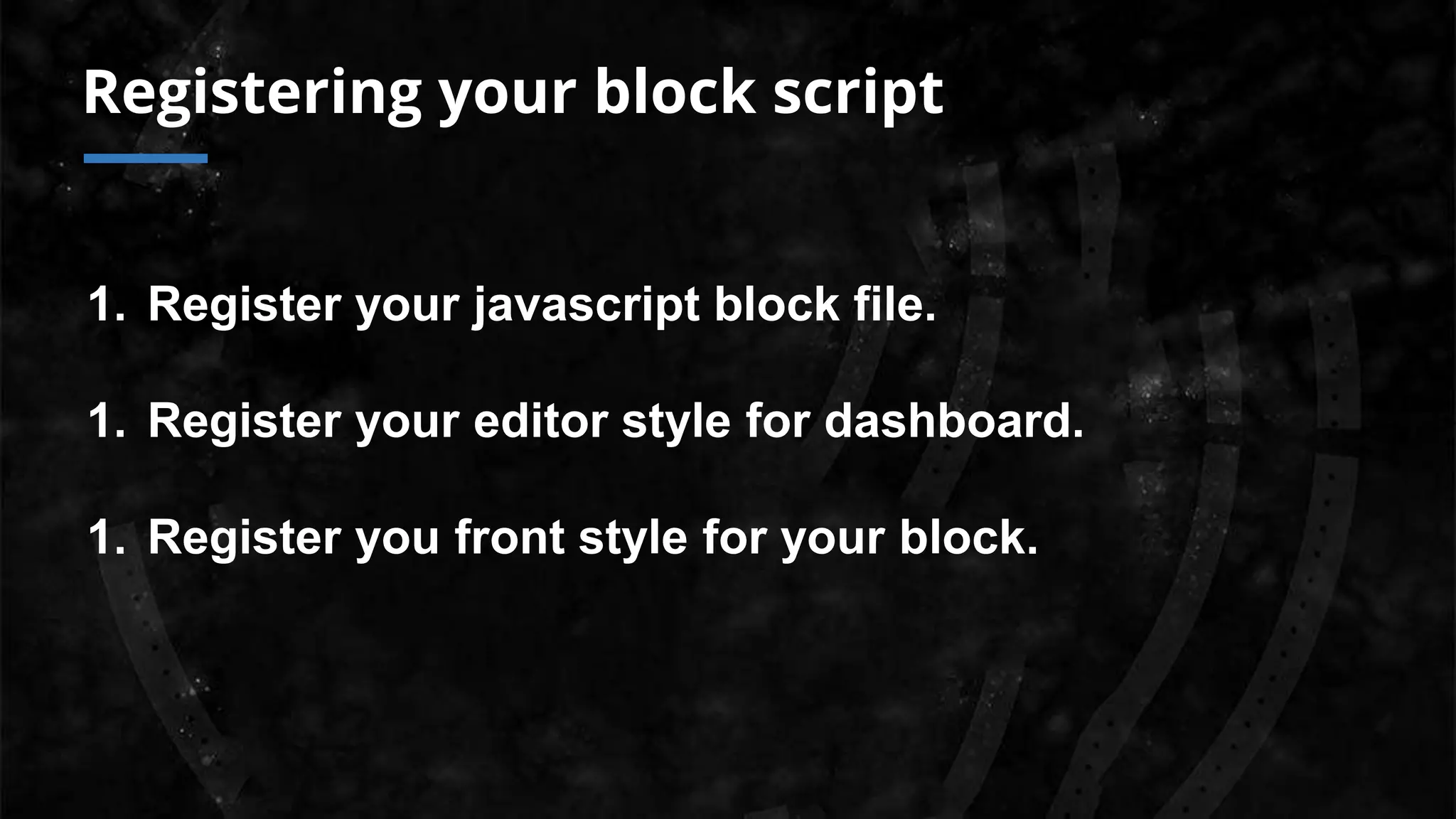 Registering your block script
1. Register your javascript block file.
1. Register your editor style for dashboard.
1. Register you front style for your block.
 