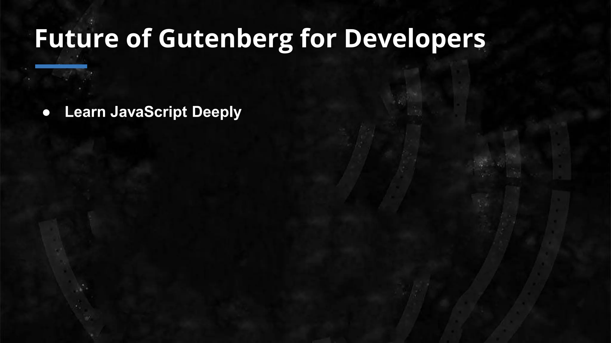 Future of Gutenberg for Developers
● Learn JavaScript Deeply
 