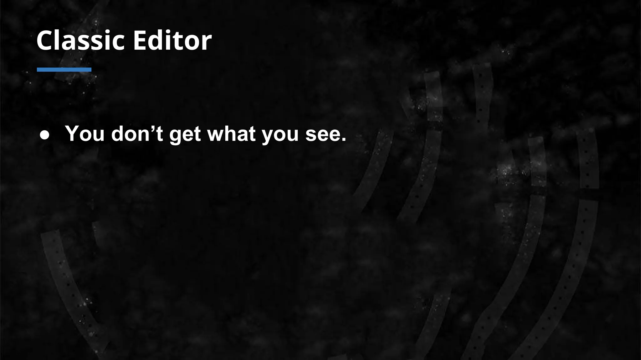 Classic Editor
● You don’t get what you see.
 