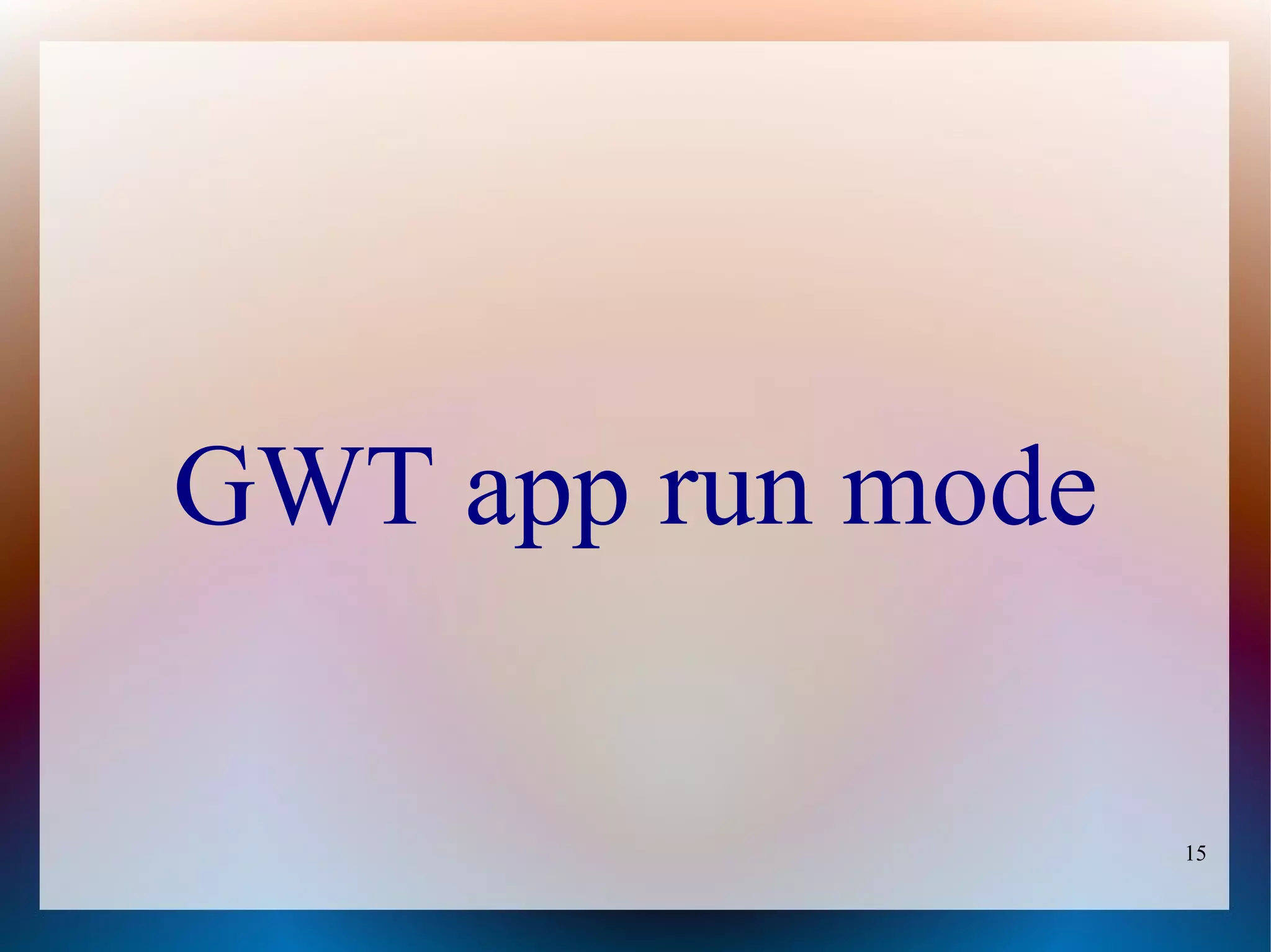 GWT app run mode

                   15
 