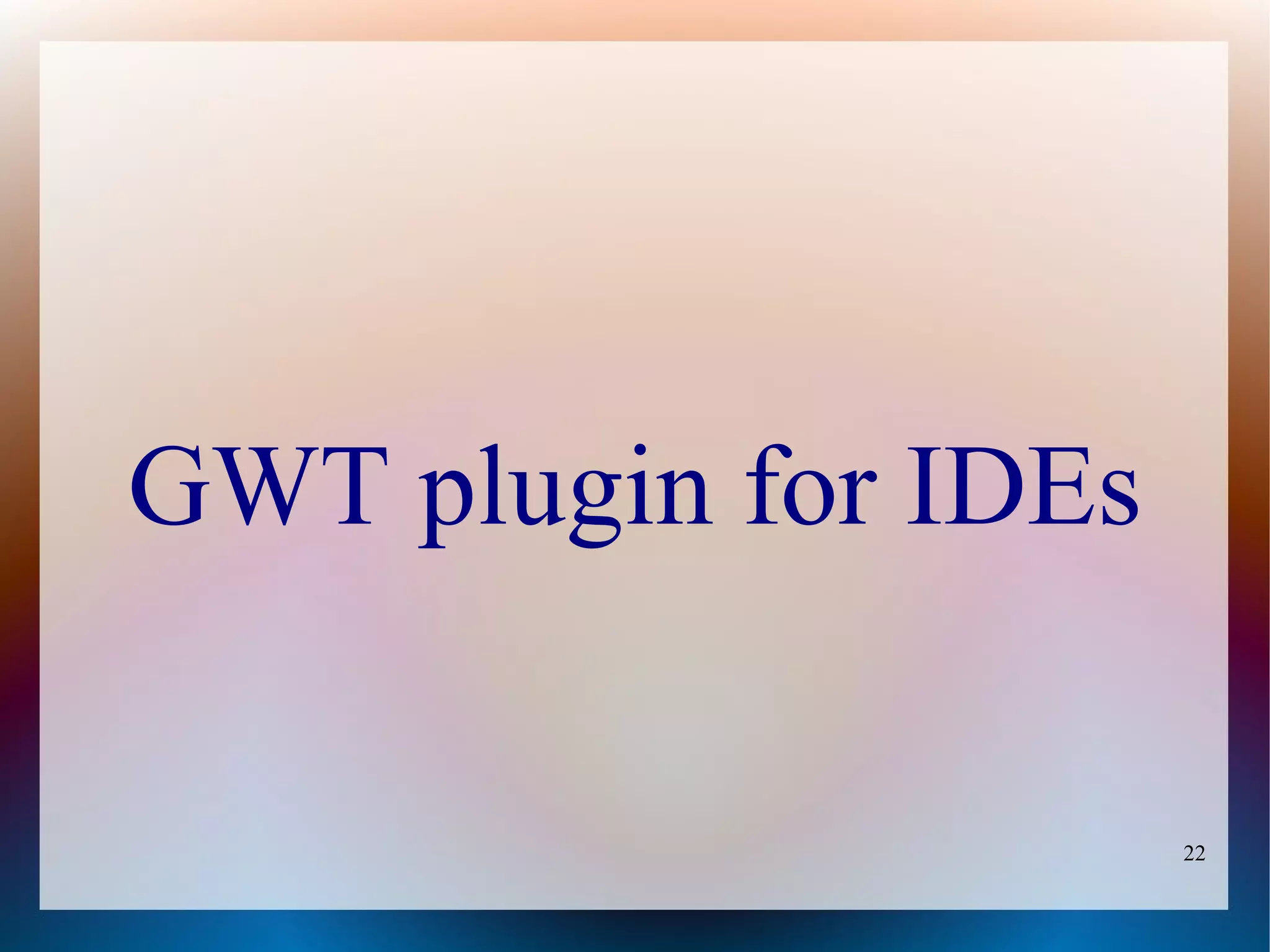 GWT plugin for IDEs

                      22
 