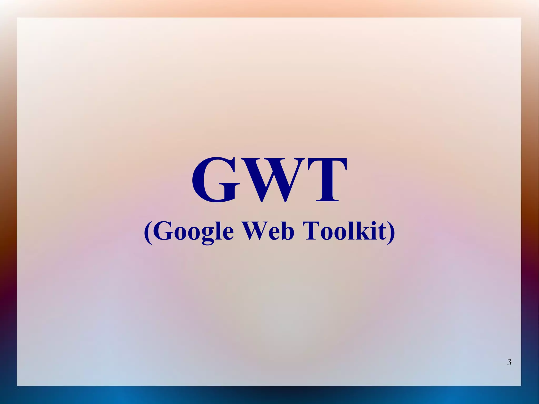 GWT
(Google Web Toolkit)



                       3
 