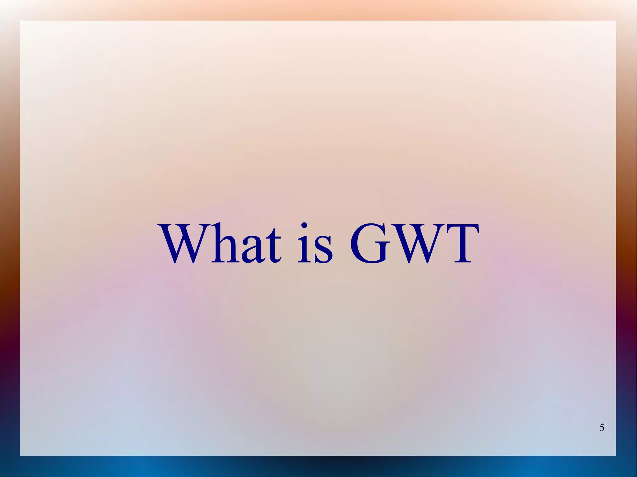 What is GWT

              5
 