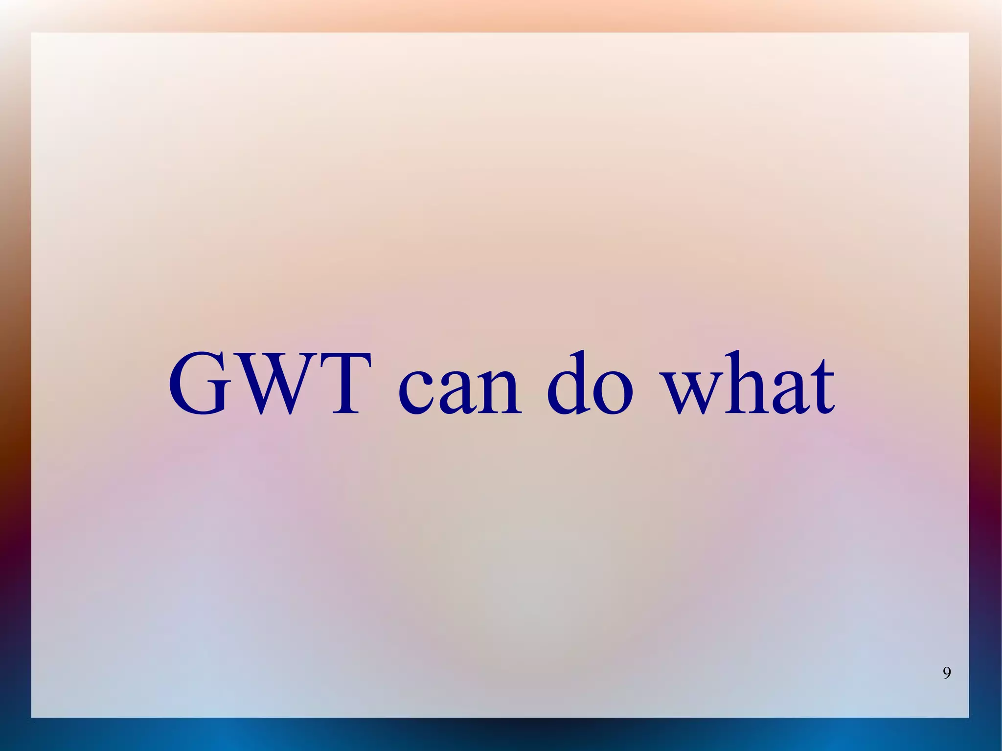 GWT can do what

                  9
 