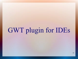 GWT plugin for IDEs

                      22
 
