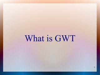What is GWT

              5
 