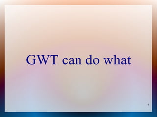 GWT can do what

                  9
 