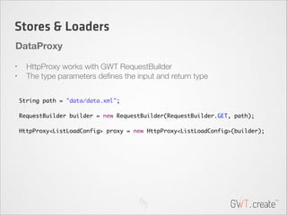 Stores & Loaders
DataProxy
HttpProxy works with GWT RequestBuilder
The type parameters deﬁnes the input and return type

•...
