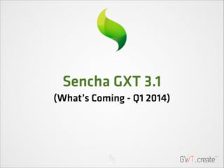 Sencha GXT 3.1
(What’s Coming - Q1 2014)

 