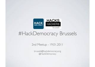 #HackDemocracy Brussels
     2nd Meetup - 19.01.2011

      brussels@hackdemocracy.org
           @HackDemocracy
 