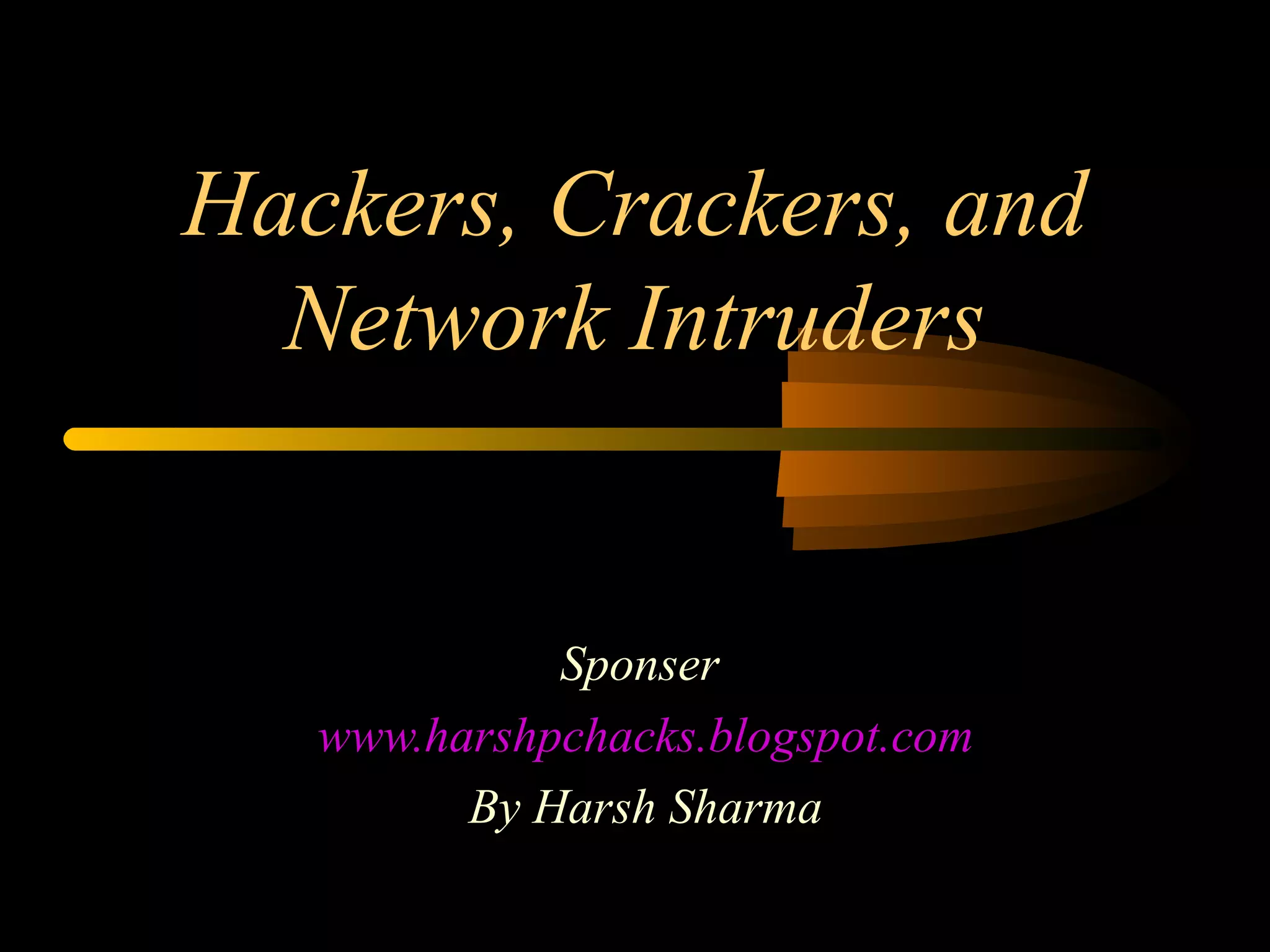 Hackers, Crackers, and
Network Intruders
Sponser
www.harshpchacks.blogspot.com
By Harsh Sharma
 