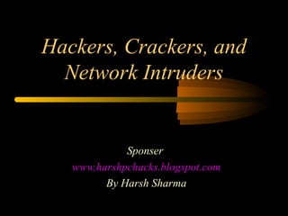 Hackers, Crackers, and
Network Intruders
Sponser
www.harshpchacks.blogspot.com
By Harsh Sharma
 