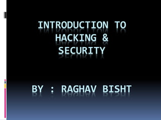 INTRODUCTION TO
HACKING &
SECURITY
BY : RAGHAV BISHT
 