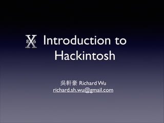 Introduction to
Hackintosh
吳軒豪 Richard Wu	

richard.sh.wu@gmail.com
 