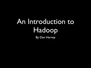 An Introduction to
     Hadoop
     By Dan Harvey
 