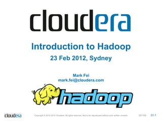 Introduction to Hadoop
                 23 Feb 2012, Sydney

                                 Mark Fei
                          mark.fei@cloudera.com




Copyright © 2010-2012 Cloudera. All rights reserved. Not to be reproduced without prior written consent.   201109   01-1
 