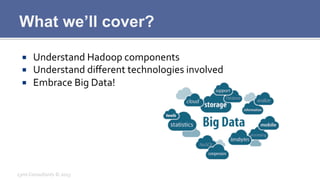 What we’ll cover?
¡  Understand	
  Hadoop	
  components	
  
¡  Understand	
  diﬀerent	
  technologies	
  involved	
  
¡...