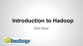 Introduction to Hadoop
Ron Sher

 